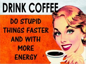 Drink Coffee Do Stupid Things Faster and With More Energy!