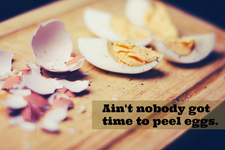 Ain't nobody got time to peel eggs.