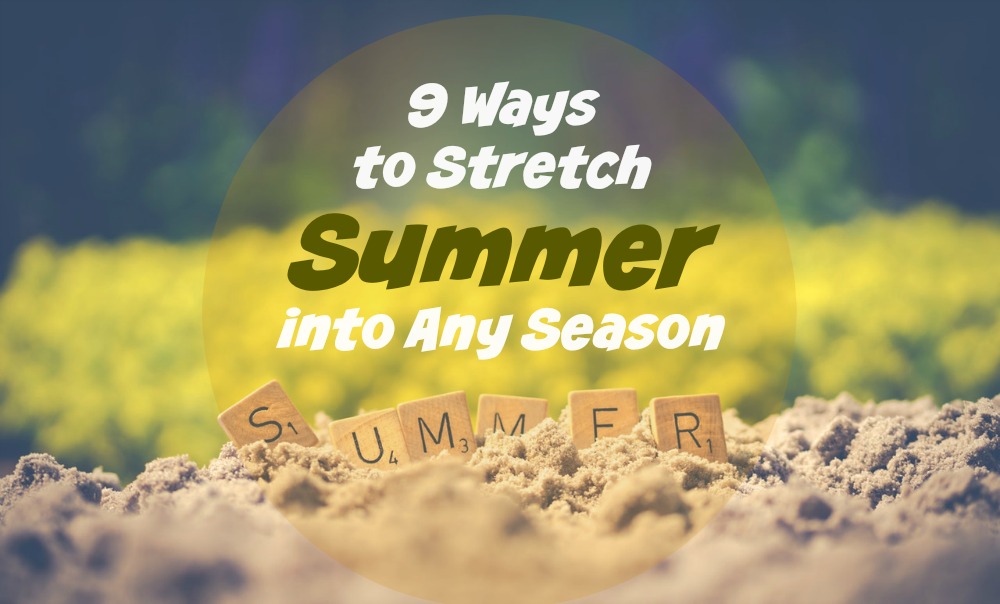 9 Ways to Stretch Summer into Any Season