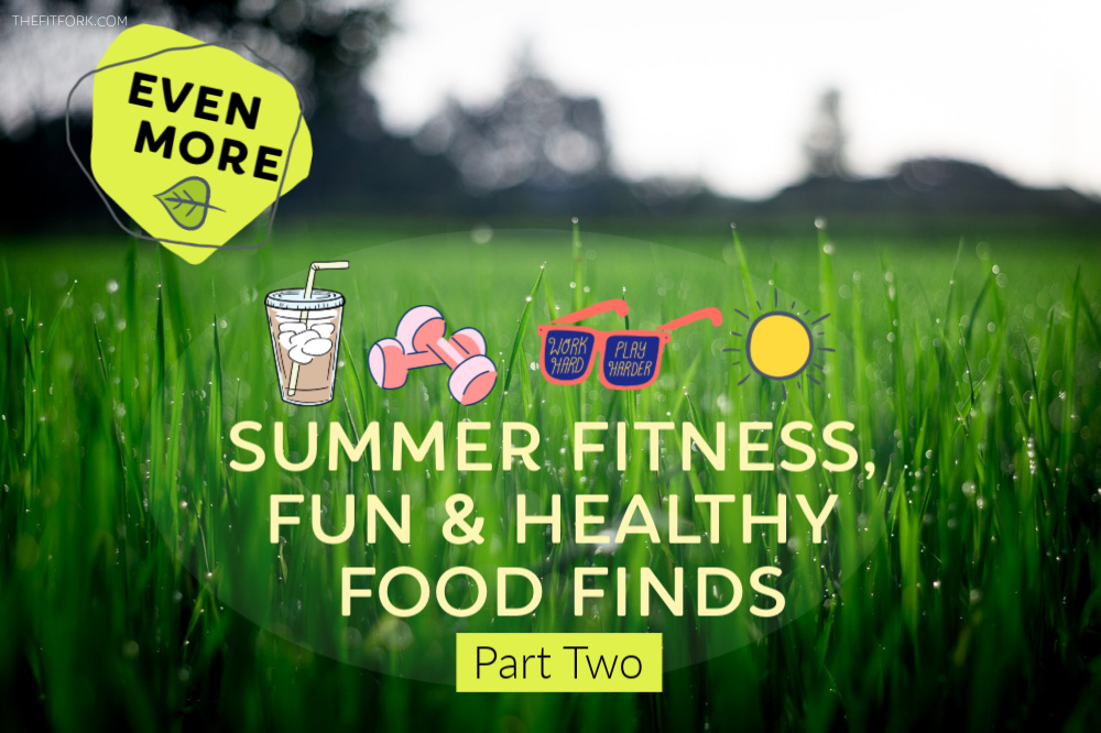 Summer Fitness, Fun and Healthy Food Finds part two - thefitfork.com